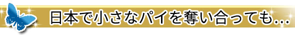 日本市場の小さなパイを奪い合っても…